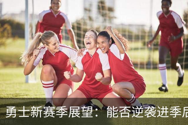 勇士新赛季展望：能否逆袭进季后赛？