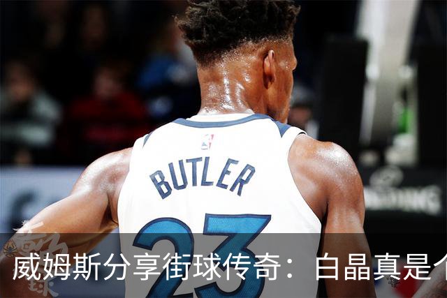 威姆斯分享街球传奇：白晶真是个投篮神！