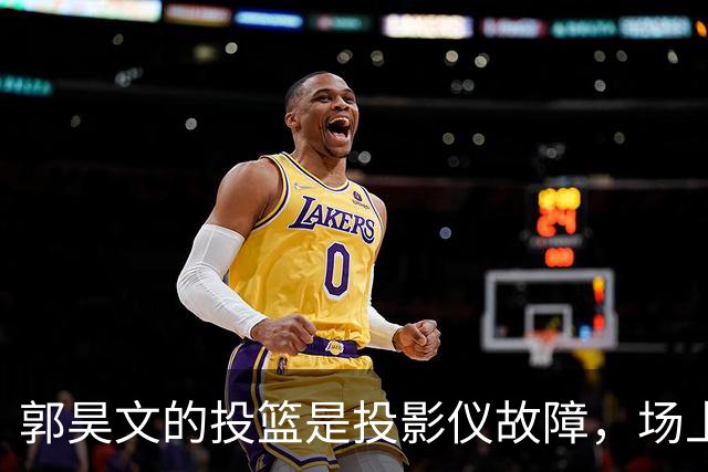郭昊文的投篮是投影仪故障，场上乐子多多！