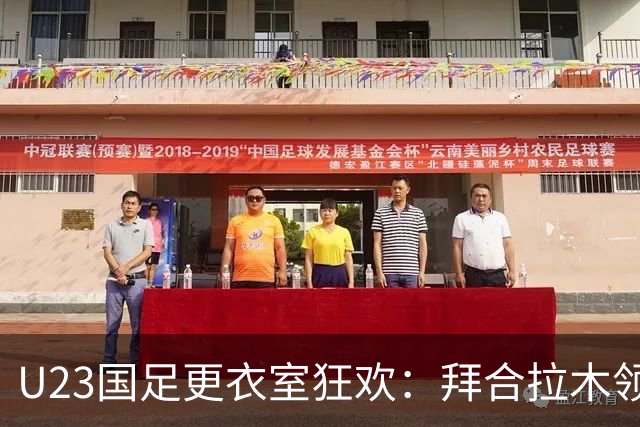U23国足更衣室狂欢：拜合拉木领舞，安东尼奥也来凑热闹！