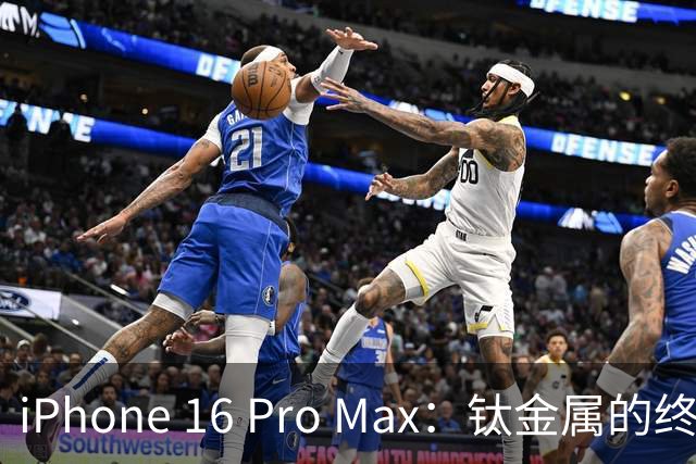iPhone 16 Pro Max：钛金属的终极演绎，平衡之王闪亮登场